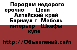 Породам недорого срочно!!! › Цена ­ 4 700 - Алтайский край, Барнаул г. Мебель, интерьер » Шкафы, купе   